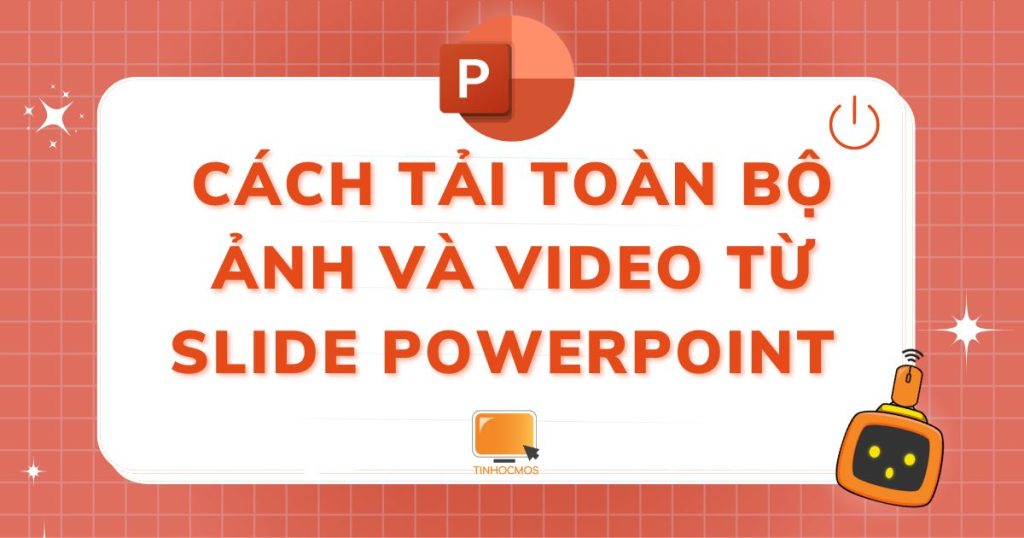 2 cách tải toàn bộ ảnh và video từ slide PowerPoint nhanh nhất